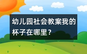 幼兒園社會教案：我的杯子在哪里？