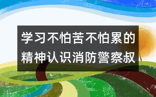 學(xué)習(xí)不怕苦不怕累的精神：認(rèn)識(shí)消防警察叔叔的衣服（原創(chuàng)）