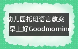 幼兒園托班語言教案:早上好Goodmorning