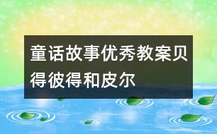 童話故事優(yōu)秀教案：貝得、彼得和皮爾