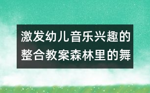 激發(fā)幼兒音樂興趣的整合教案：森林里的舞會(huì)（原創(chuàng)）