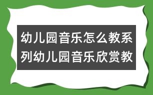 幼兒園音樂怎么教系列：幼兒園音樂欣賞教學淺析