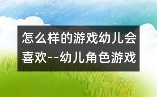 怎么樣的游戲幼兒會(huì)喜歡--幼兒角色游戲的主題內(nèi)容及其指導(dǎo)