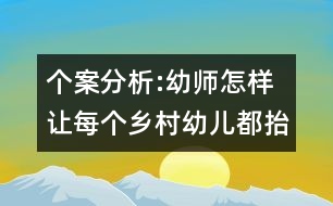 個(gè)案分析:幼師怎樣讓每個(gè)鄉(xiāng)村幼兒都抬起頭來走