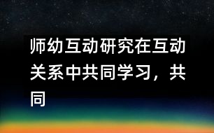 師幼互動(dòng)研究：在互動(dòng)關(guān)系中共同學(xué)習(xí)，共同建構(gòu)