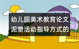 幼兒園美術(shù)教育論文：泥塑活動(dòng)指導(dǎo)方式的研究