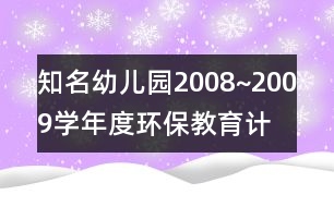 知名幼兒園2008~2009學(xué)年度環(huán)保教育計(jì)劃