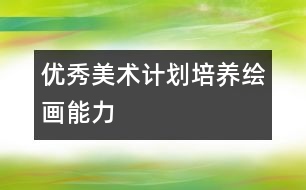 優(yōu)秀美術(shù)計(jì)劃：培養(yǎng)繪畫能力