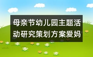 母親節(jié)幼兒園主題活動(dòng)研究策劃方案：愛(ài)媽媽