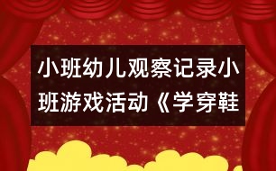 小班幼兒觀察記錄：小班游戲活動《學穿鞋子》案例反思