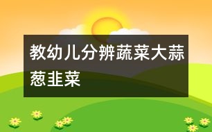 教幼兒分辨蔬菜：大蒜、蔥、韭菜