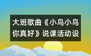 大班歌曲《小鳥(niǎo)小鳥(niǎo)你真好》說(shuō)課活動(dòng)設(shè)計(jì)