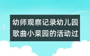 幼師觀察記錄：幼兒園歌曲小菜園的活動(dòng)過(guò)程（原創(chuàng)）