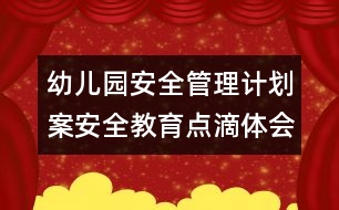 幼兒園安全管理計(jì)劃案：安全教育點(diǎn)滴體會