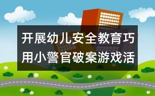 開展幼兒安全教育：巧用小警官破案游戲活動(dòng)對(duì)幼兒進(jìn)行安全教育