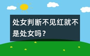 處女判斷：不見紅就不是處女嗎？