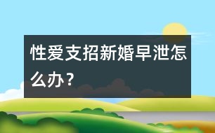 性愛支招：新婚早泄怎么辦？