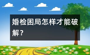 婚檢困局怎樣才能破解？