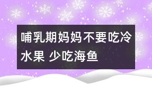 哺乳期媽媽不要吃冷水果 少吃海魚