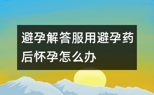 避孕解答：服用避孕藥后懷孕怎么辦