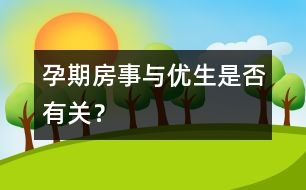 孕期房事與優(yōu)生是否有關(guān)？