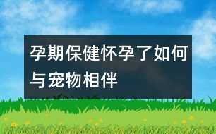 孕期保健：懷孕了如何與寵物相伴