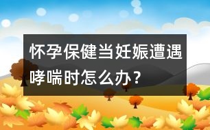 懷孕保?。寒?dāng)妊娠遭遇哮喘時怎么辦？