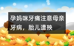 孕媽咪牙痛：注意母親牙病，胎兒遭殃