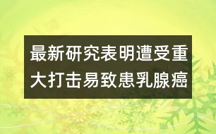 最新研究表明：遭受重大打擊易致患乳腺癌