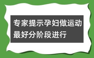 專家提示：孕婦做運(yùn)動(dòng)最好分階段進(jìn)行