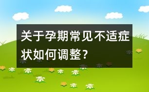 關(guān)于孕期常見不適癥狀如何調(diào)整？