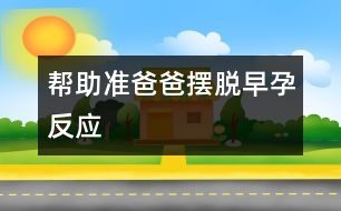 幫助準爸爸擺脫早孕反應