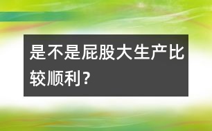 是不是屁股大生產(chǎn)比較順利？