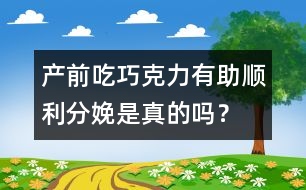 產(chǎn)前吃巧克力有助順利分娩是真的嗎？