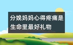 分娩媽媽心得：疼痛是生命里最好禮物