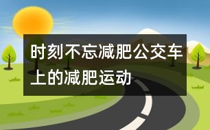 時(shí)刻不忘減肥：公交車(chē)上的減肥運(yùn)動(dòng)