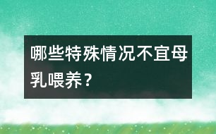 哪些特殊情況不宜母乳喂養(yǎng)？