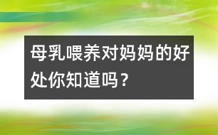 母乳喂養(yǎng)對(duì)媽媽的好處你知道嗎？