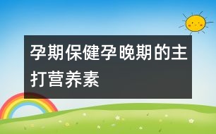 孕期保?。涸型砥诘闹鞔驙I養(yǎng)素