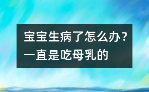 寶寶生病了怎么辦？一直是吃母乳的