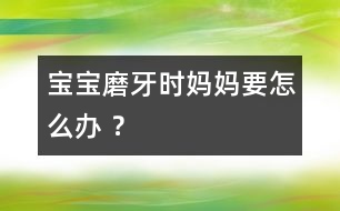 寶寶磨牙時(shí)媽媽要怎么辦 ？