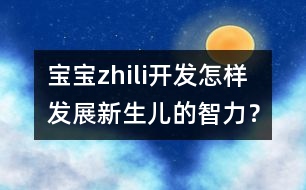 寶寶zhili開發(fā)：怎樣發(fā)展新生兒的智力？