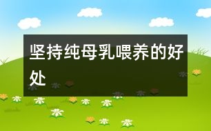 堅(jiān)持純母乳喂養(yǎng)的好處