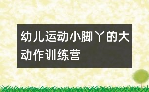 幼兒運動：小腳丫的大動作訓(xùn)練營