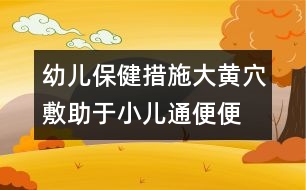 幼兒保健措施：大黃穴敷助于小兒通便便