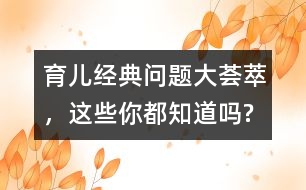 育兒經(jīng)典問(wèn)題大薈萃，這些你都知道嗎?