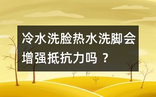 冷水洗臉熱水洗腳會增強抵抗力嗎 ？