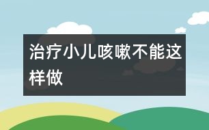 治療小兒咳嗽不能這樣做