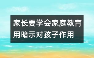 家長要學會家庭教育用暗示對孩子作用