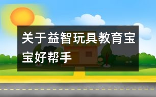 關于益智玩具—教育寶寶好幫手